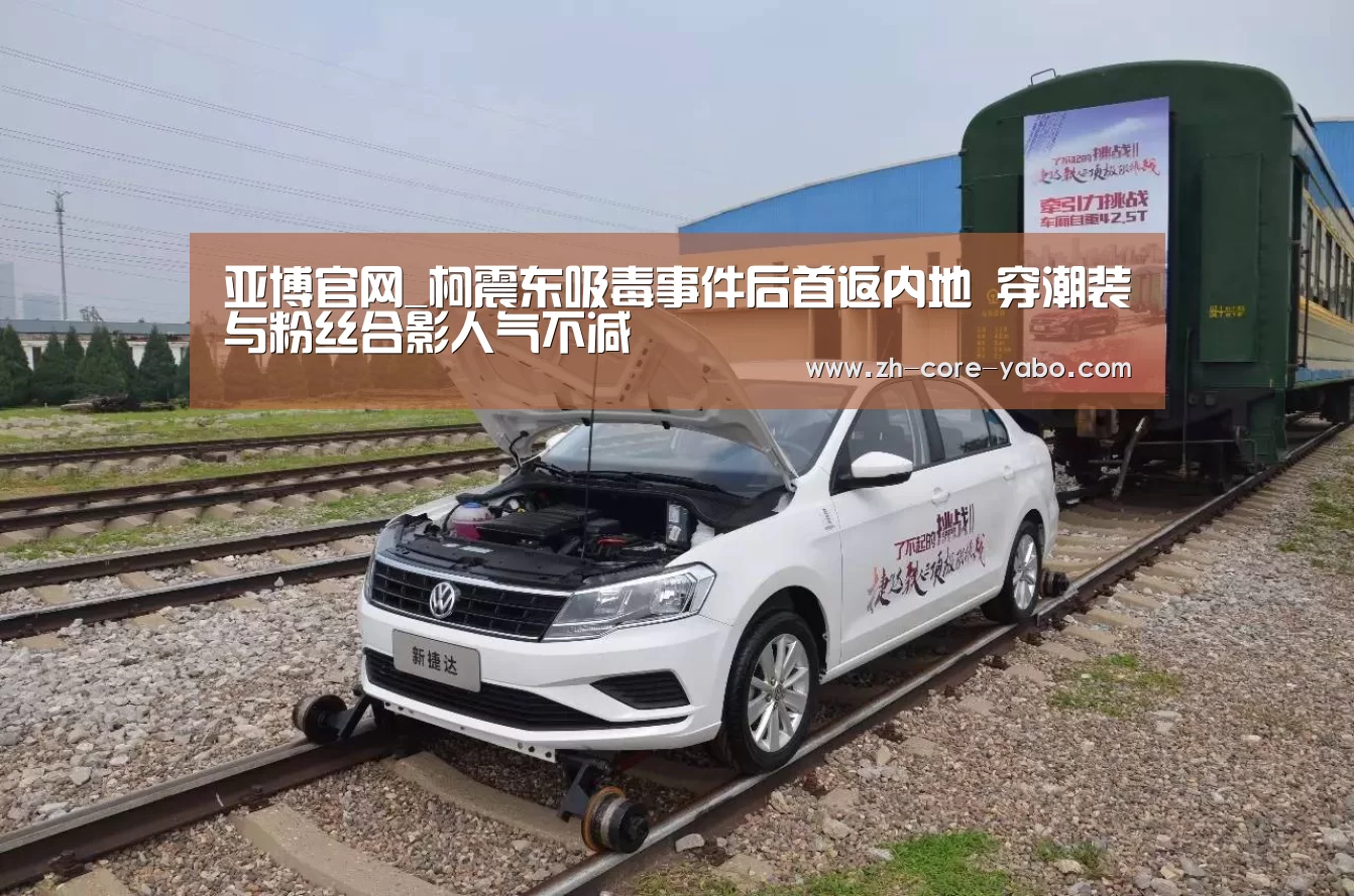 亚博官网_柯震东吸毒事件后首返内地 穿潮装与粉丝合影人气不减