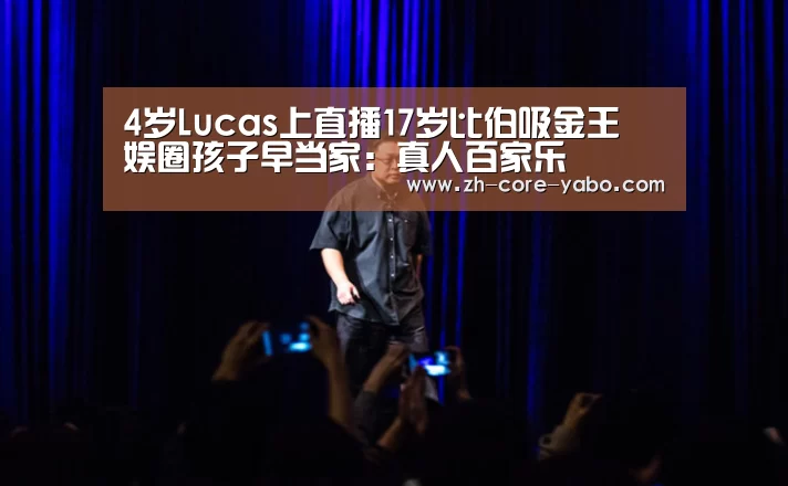 4岁Lucas上直播17岁比伯吸金王 娱圈孩子早当家:真人百家乐(图1) 亚博棋牌